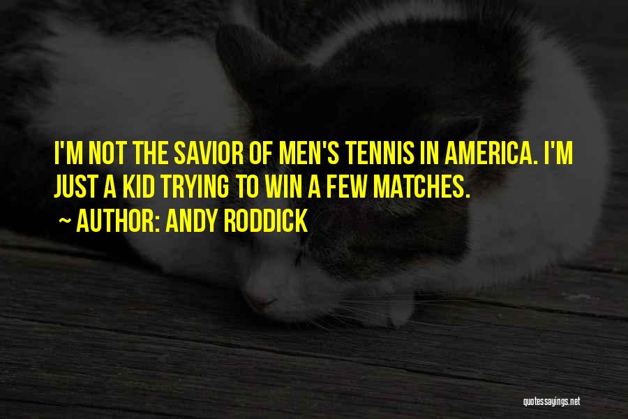 Andy Roddick Quotes: I'm Not The Savior Of Men's Tennis In America. I'm Just A Kid Trying To Win A Few Matches.