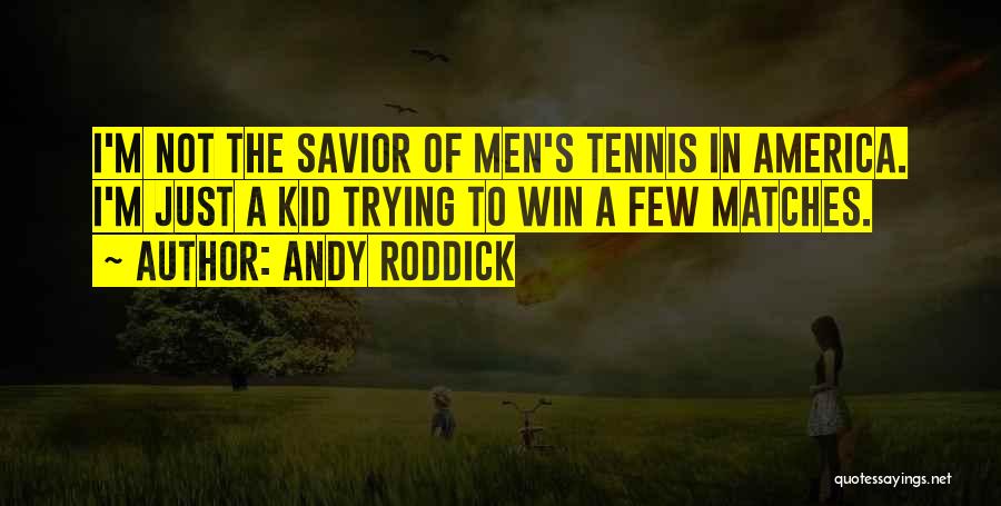 Andy Roddick Quotes: I'm Not The Savior Of Men's Tennis In America. I'm Just A Kid Trying To Win A Few Matches.