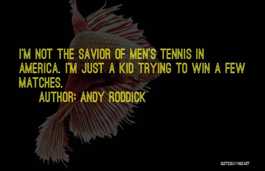Andy Roddick Quotes: I'm Not The Savior Of Men's Tennis In America. I'm Just A Kid Trying To Win A Few Matches.
