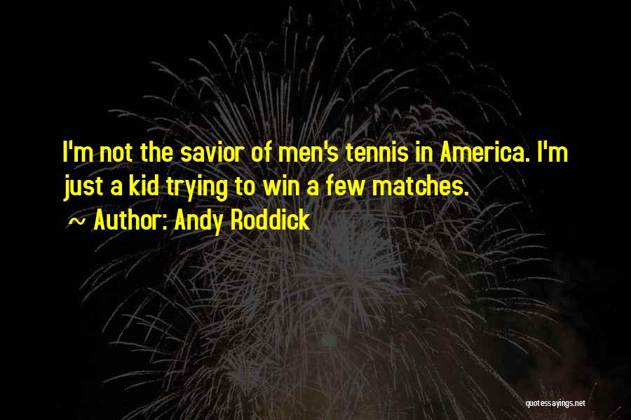 Andy Roddick Quotes: I'm Not The Savior Of Men's Tennis In America. I'm Just A Kid Trying To Win A Few Matches.
