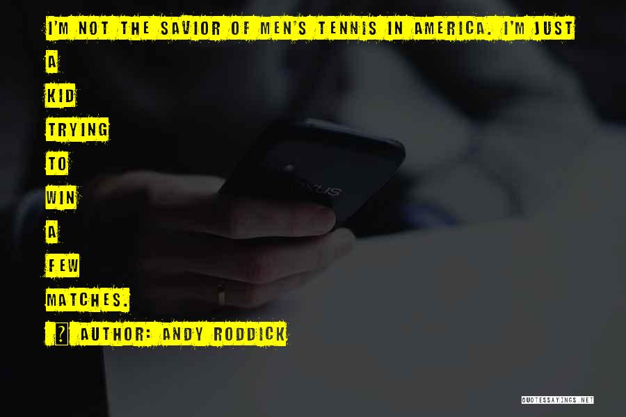 Andy Roddick Quotes: I'm Not The Savior Of Men's Tennis In America. I'm Just A Kid Trying To Win A Few Matches.