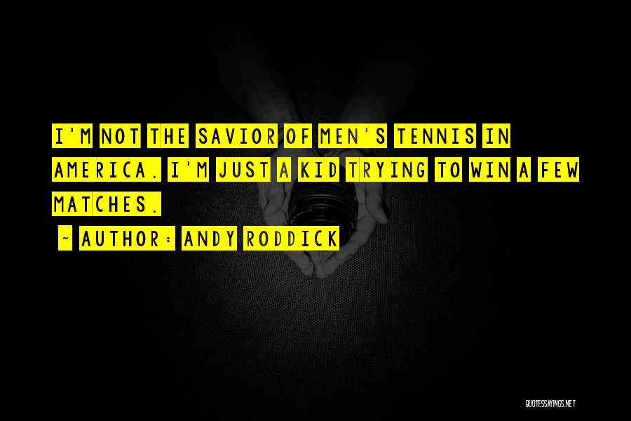 Andy Roddick Quotes: I'm Not The Savior Of Men's Tennis In America. I'm Just A Kid Trying To Win A Few Matches.