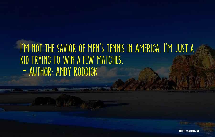 Andy Roddick Quotes: I'm Not The Savior Of Men's Tennis In America. I'm Just A Kid Trying To Win A Few Matches.