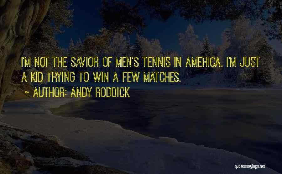 Andy Roddick Quotes: I'm Not The Savior Of Men's Tennis In America. I'm Just A Kid Trying To Win A Few Matches.