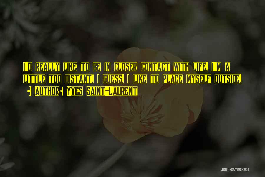 Yves Saint-Laurent Quotes: I'd Really Like To Be In Closer Contact With Life. I'm A Little Too Distant, I Guess. I Like To