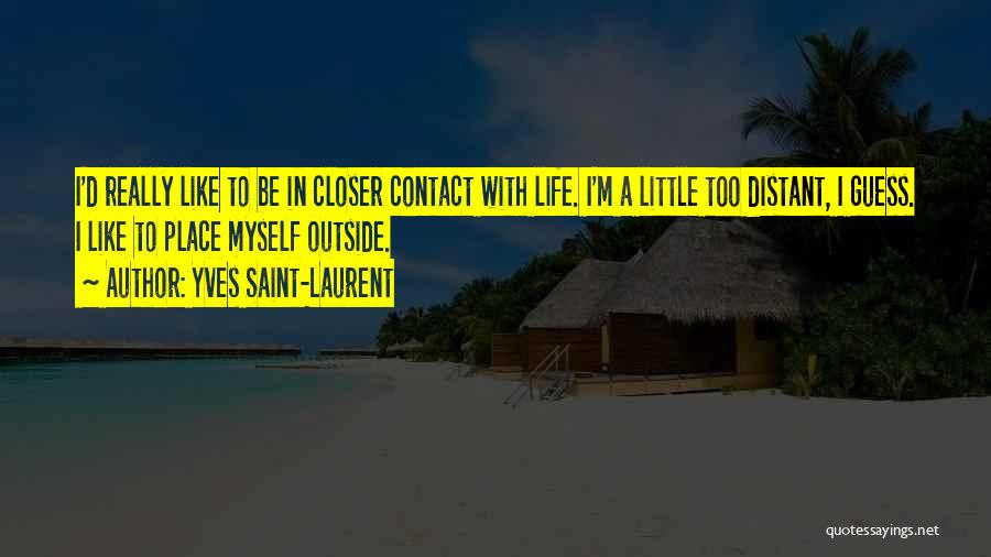 Yves Saint-Laurent Quotes: I'd Really Like To Be In Closer Contact With Life. I'm A Little Too Distant, I Guess. I Like To