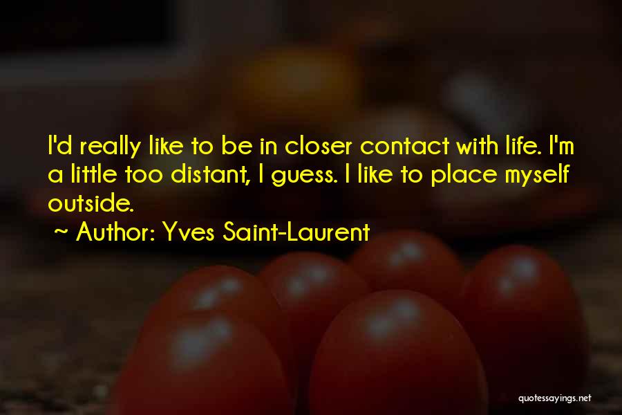 Yves Saint-Laurent Quotes: I'd Really Like To Be In Closer Contact With Life. I'm A Little Too Distant, I Guess. I Like To