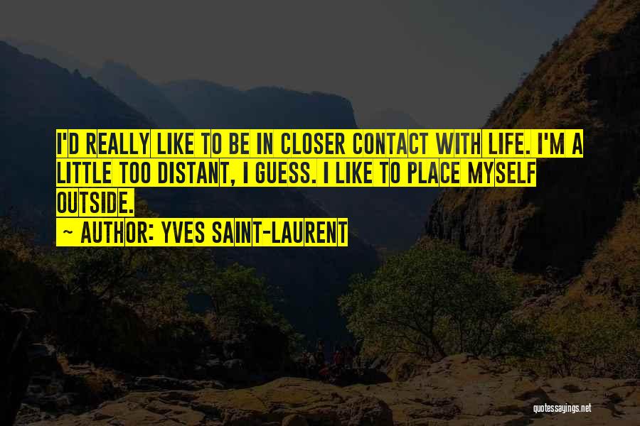 Yves Saint-Laurent Quotes: I'd Really Like To Be In Closer Contact With Life. I'm A Little Too Distant, I Guess. I Like To