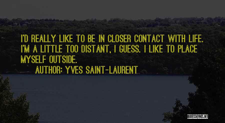 Yves Saint-Laurent Quotes: I'd Really Like To Be In Closer Contact With Life. I'm A Little Too Distant, I Guess. I Like To