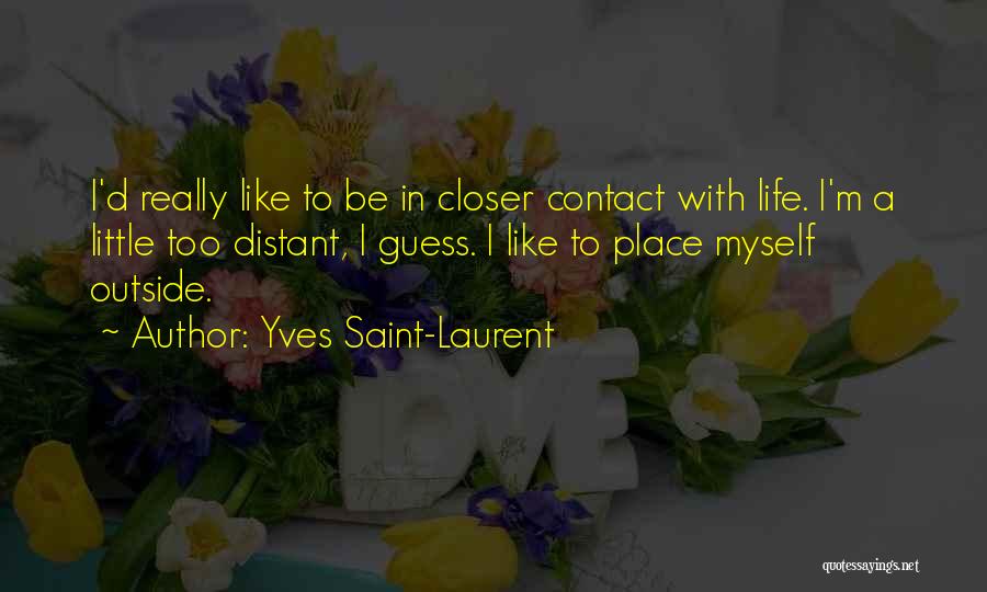 Yves Saint-Laurent Quotes: I'd Really Like To Be In Closer Contact With Life. I'm A Little Too Distant, I Guess. I Like To