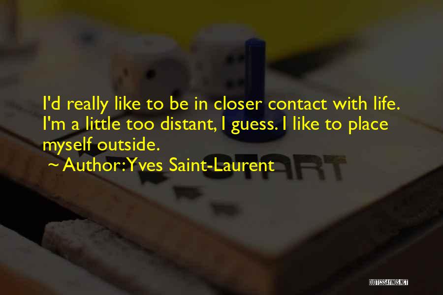 Yves Saint-Laurent Quotes: I'd Really Like To Be In Closer Contact With Life. I'm A Little Too Distant, I Guess. I Like To