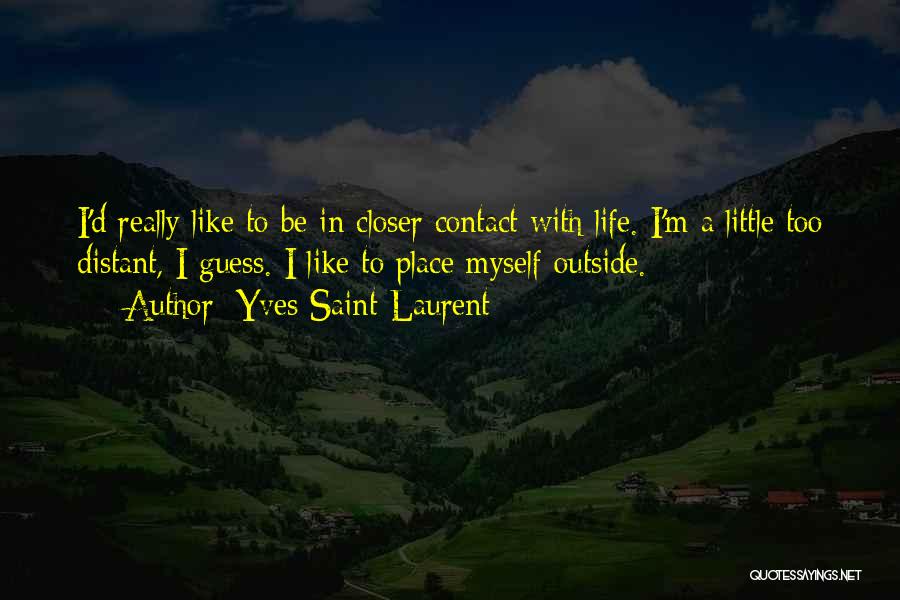 Yves Saint-Laurent Quotes: I'd Really Like To Be In Closer Contact With Life. I'm A Little Too Distant, I Guess. I Like To