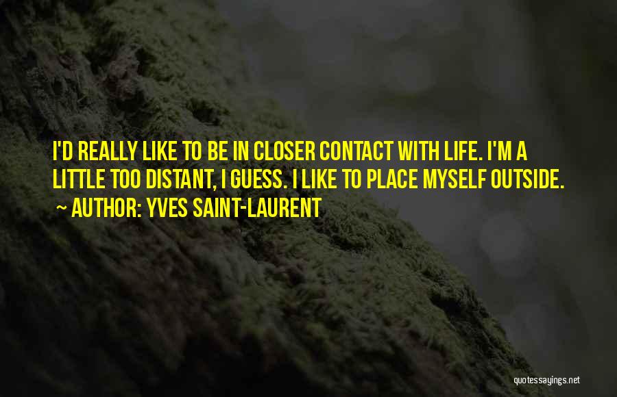 Yves Saint-Laurent Quotes: I'd Really Like To Be In Closer Contact With Life. I'm A Little Too Distant, I Guess. I Like To