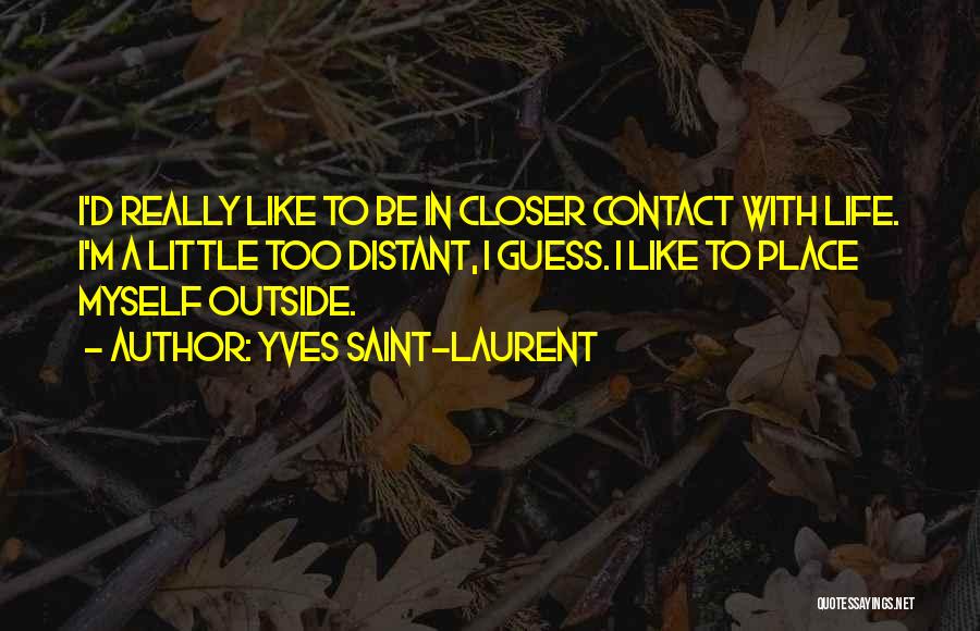 Yves Saint-Laurent Quotes: I'd Really Like To Be In Closer Contact With Life. I'm A Little Too Distant, I Guess. I Like To