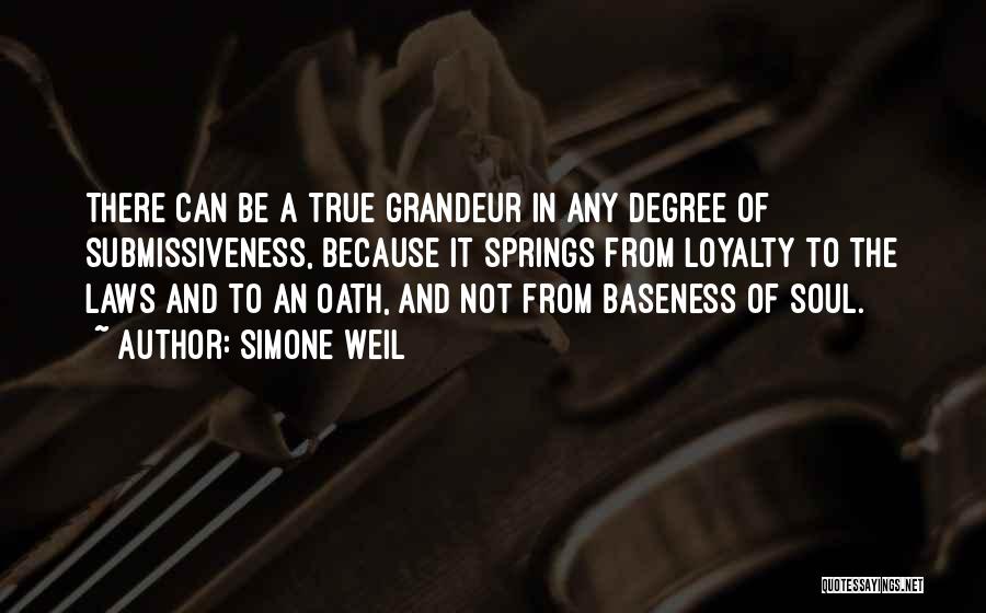 Simone Weil Quotes: There Can Be A True Grandeur In Any Degree Of Submissiveness, Because It Springs From Loyalty To The Laws And