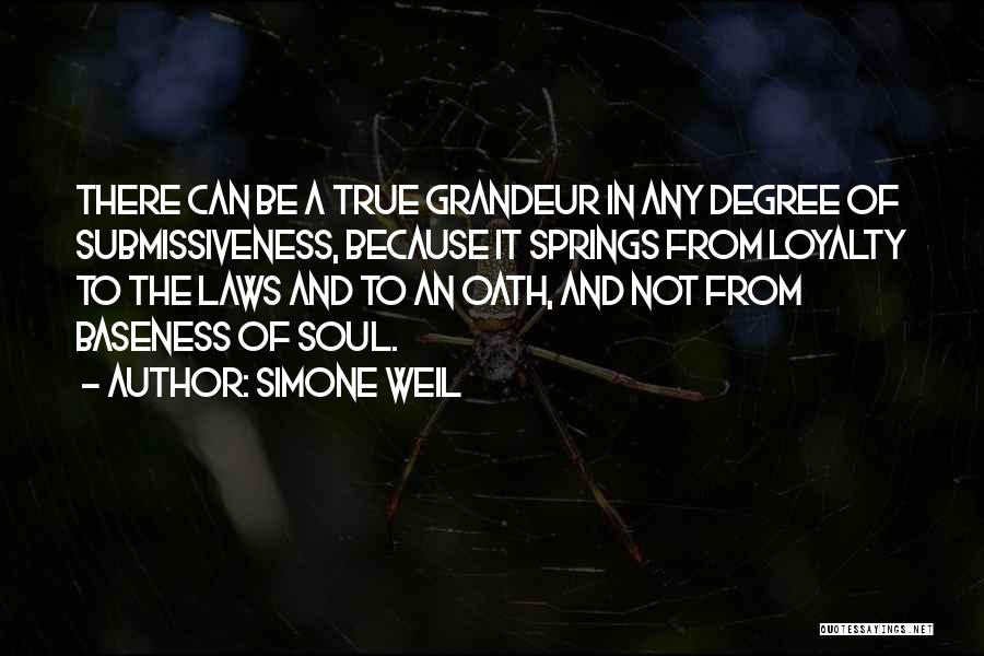 Simone Weil Quotes: There Can Be A True Grandeur In Any Degree Of Submissiveness, Because It Springs From Loyalty To The Laws And
