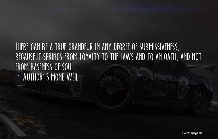 Simone Weil Quotes: There Can Be A True Grandeur In Any Degree Of Submissiveness, Because It Springs From Loyalty To The Laws And