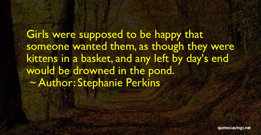 Stephanie Perkins Quotes: Girls Were Supposed To Be Happy That Someone Wanted Them, As Though They Were Kittens In A Basket, And Any