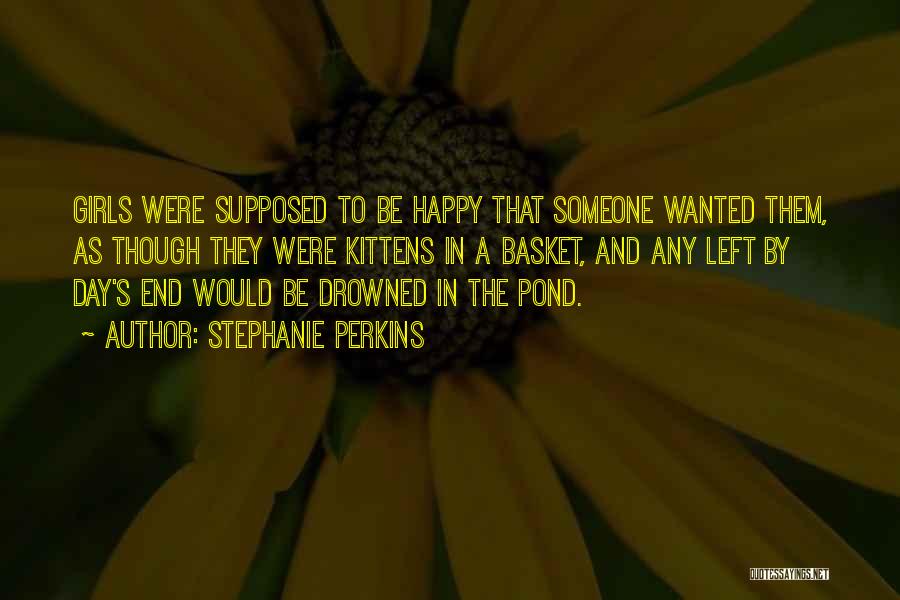 Stephanie Perkins Quotes: Girls Were Supposed To Be Happy That Someone Wanted Them, As Though They Were Kittens In A Basket, And Any