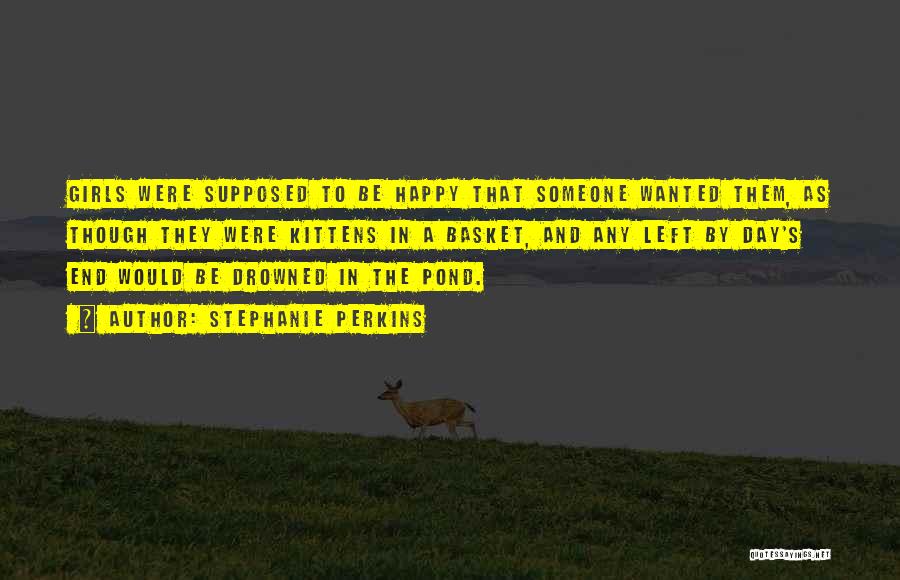 Stephanie Perkins Quotes: Girls Were Supposed To Be Happy That Someone Wanted Them, As Though They Were Kittens In A Basket, And Any