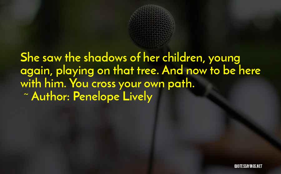 Penelope Lively Quotes: She Saw The Shadows Of Her Children, Young Again, Playing On That Tree. And Now To Be Here With Him.