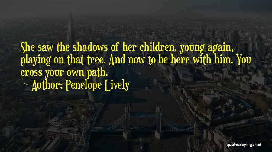 Penelope Lively Quotes: She Saw The Shadows Of Her Children, Young Again, Playing On That Tree. And Now To Be Here With Him.