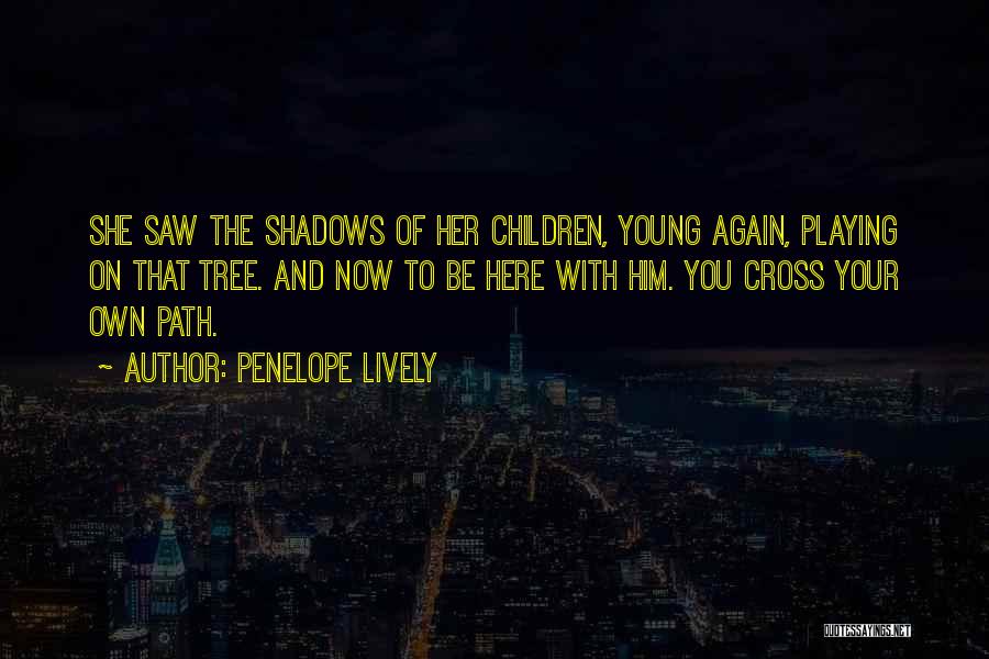 Penelope Lively Quotes: She Saw The Shadows Of Her Children, Young Again, Playing On That Tree. And Now To Be Here With Him.