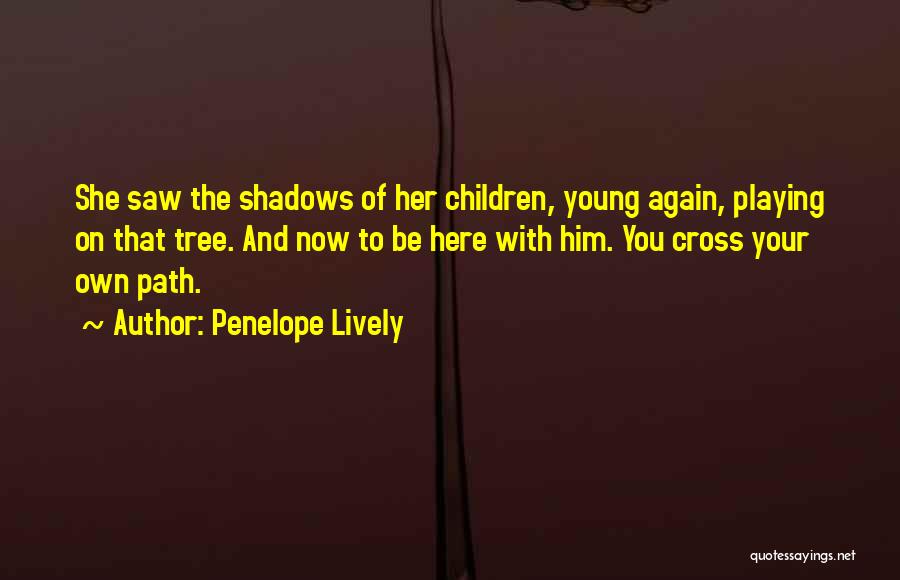 Penelope Lively Quotes: She Saw The Shadows Of Her Children, Young Again, Playing On That Tree. And Now To Be Here With Him.