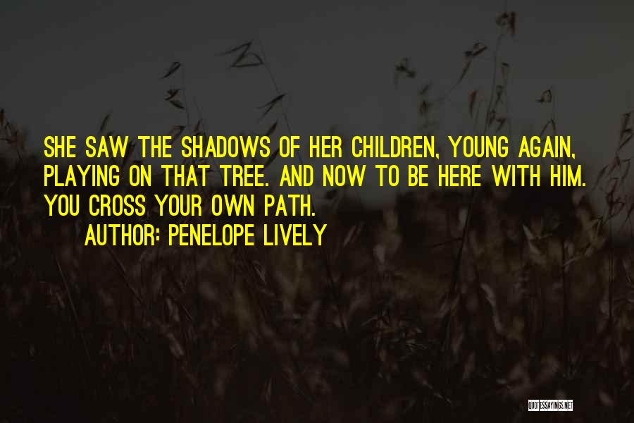 Penelope Lively Quotes: She Saw The Shadows Of Her Children, Young Again, Playing On That Tree. And Now To Be Here With Him.