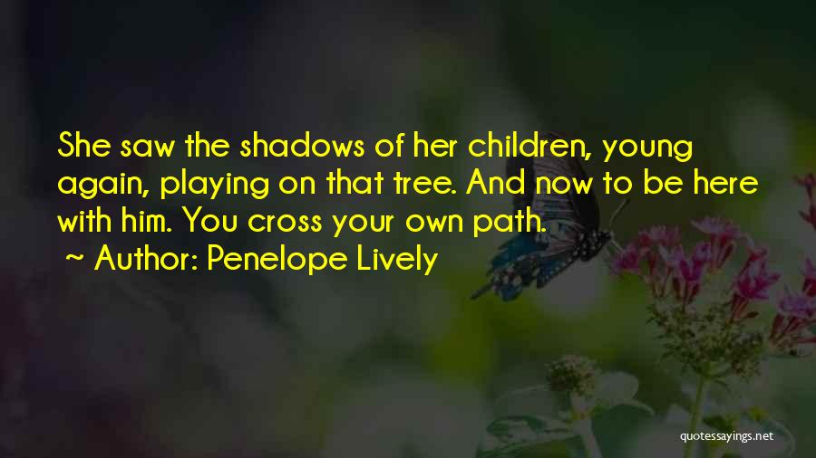 Penelope Lively Quotes: She Saw The Shadows Of Her Children, Young Again, Playing On That Tree. And Now To Be Here With Him.