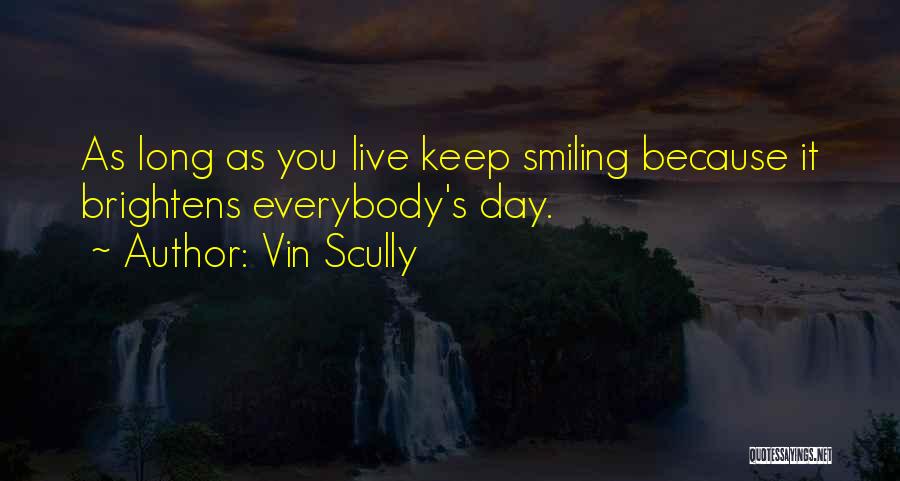 Vin Scully Quotes: As Long As You Live Keep Smiling Because It Brightens Everybody's Day.