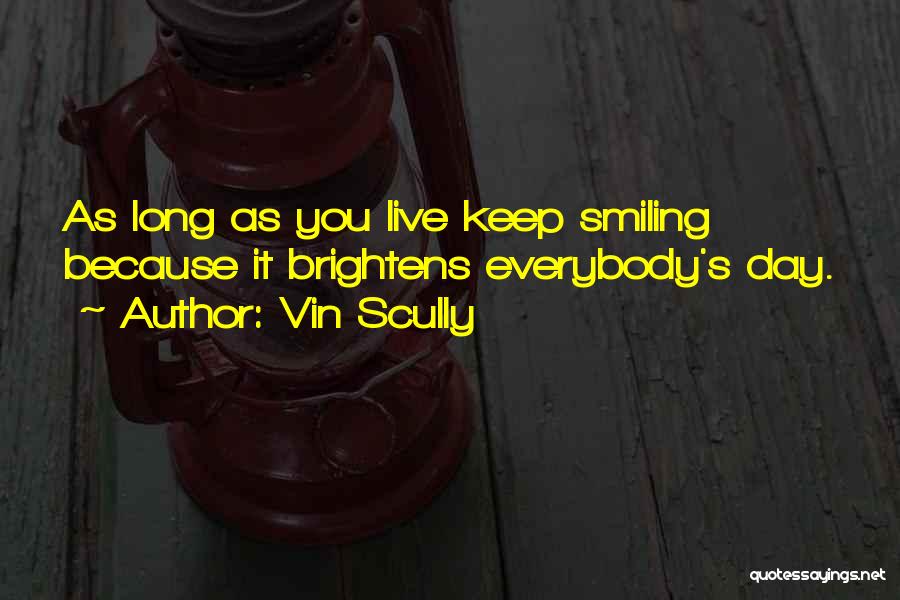 Vin Scully Quotes: As Long As You Live Keep Smiling Because It Brightens Everybody's Day.