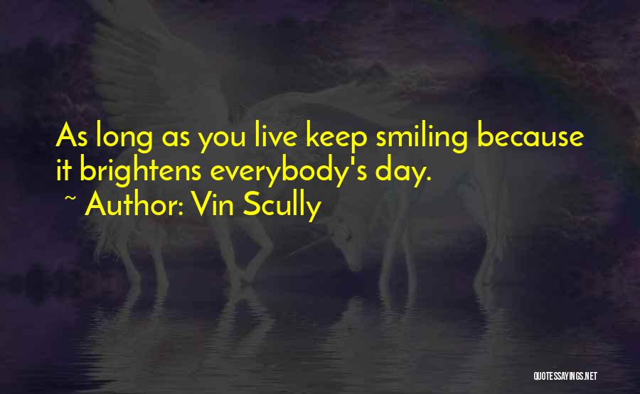 Vin Scully Quotes: As Long As You Live Keep Smiling Because It Brightens Everybody's Day.