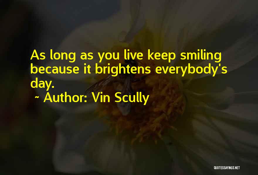 Vin Scully Quotes: As Long As You Live Keep Smiling Because It Brightens Everybody's Day.