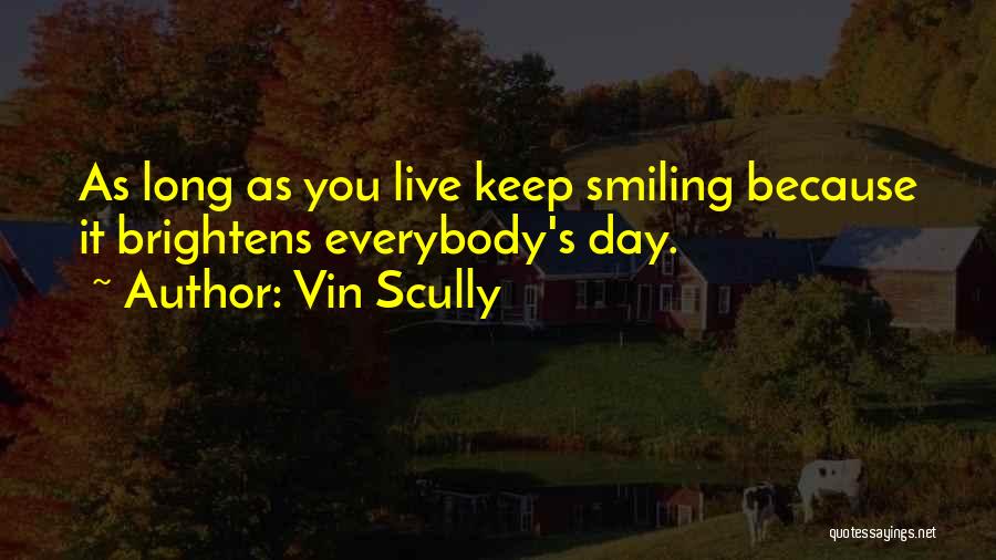 Vin Scully Quotes: As Long As You Live Keep Smiling Because It Brightens Everybody's Day.