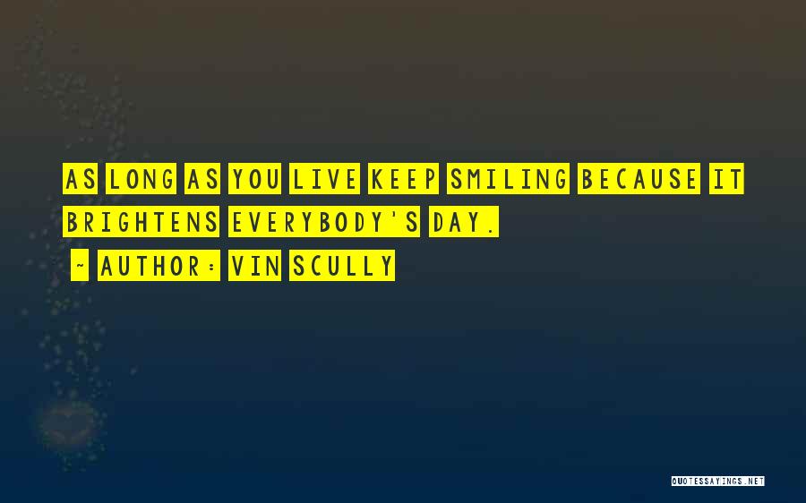 Vin Scully Quotes: As Long As You Live Keep Smiling Because It Brightens Everybody's Day.