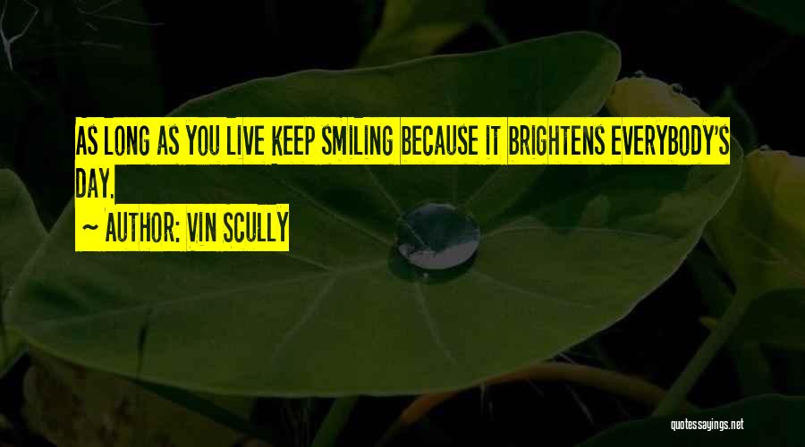 Vin Scully Quotes: As Long As You Live Keep Smiling Because It Brightens Everybody's Day.