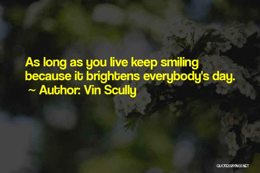 Vin Scully Quotes: As Long As You Live Keep Smiling Because It Brightens Everybody's Day.