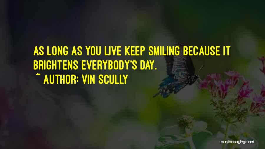 Vin Scully Quotes: As Long As You Live Keep Smiling Because It Brightens Everybody's Day.