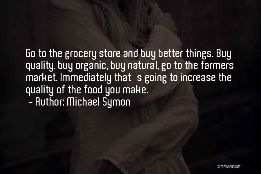 Michael Symon Quotes: Go To The Grocery Store And Buy Better Things. Buy Quality, Buy Organic, Buy Natural, Go To The Farmers Market.