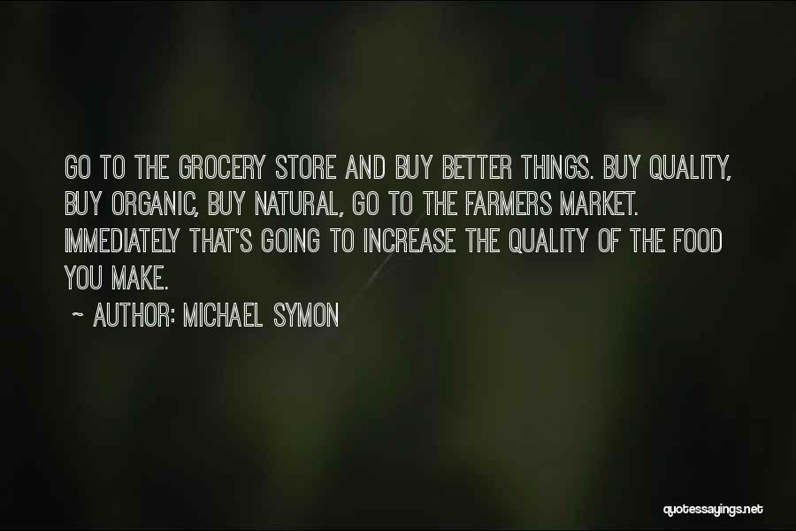 Michael Symon Quotes: Go To The Grocery Store And Buy Better Things. Buy Quality, Buy Organic, Buy Natural, Go To The Farmers Market.