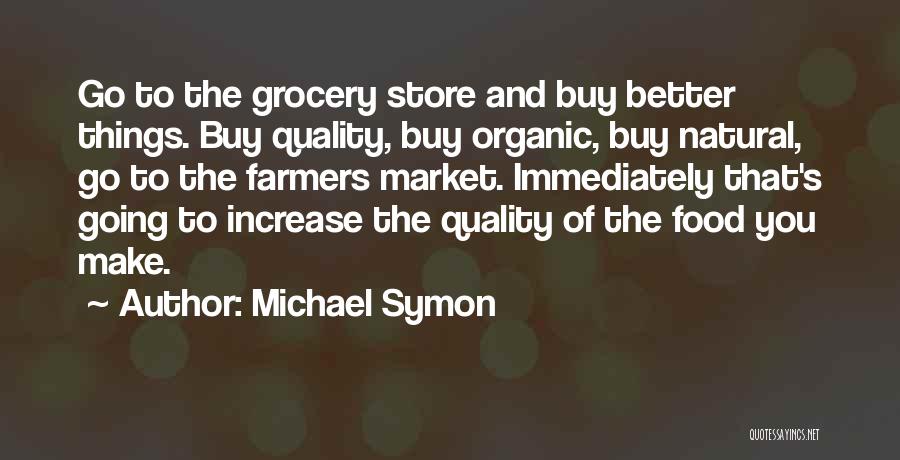 Michael Symon Quotes: Go To The Grocery Store And Buy Better Things. Buy Quality, Buy Organic, Buy Natural, Go To The Farmers Market.