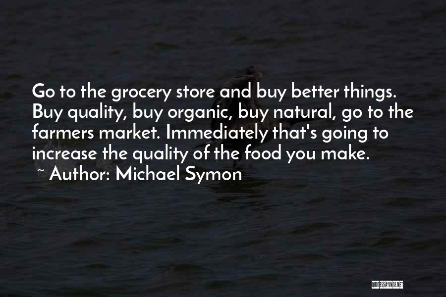 Michael Symon Quotes: Go To The Grocery Store And Buy Better Things. Buy Quality, Buy Organic, Buy Natural, Go To The Farmers Market.