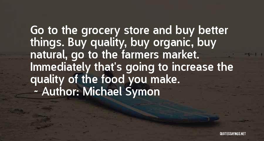 Michael Symon Quotes: Go To The Grocery Store And Buy Better Things. Buy Quality, Buy Organic, Buy Natural, Go To The Farmers Market.