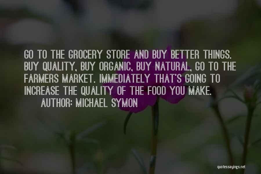 Michael Symon Quotes: Go To The Grocery Store And Buy Better Things. Buy Quality, Buy Organic, Buy Natural, Go To The Farmers Market.