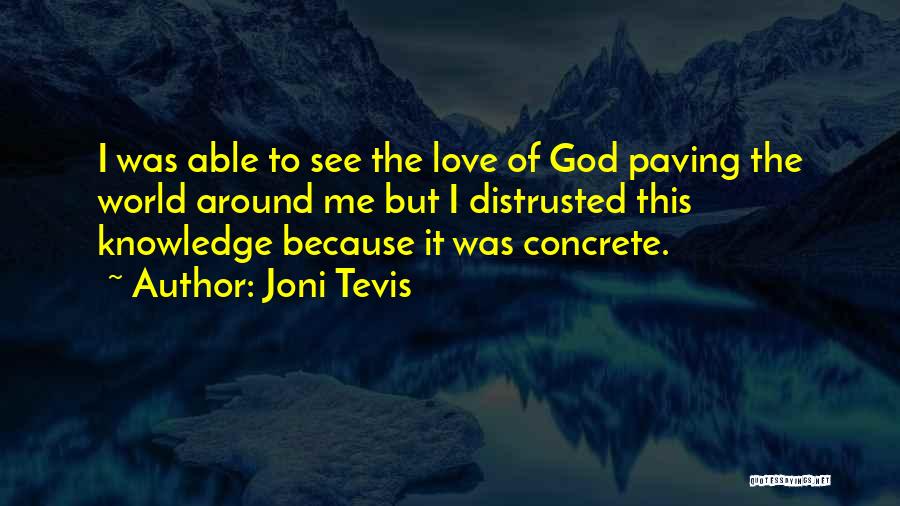 Joni Tevis Quotes: I Was Able To See The Love Of God Paving The World Around Me But I Distrusted This Knowledge Because