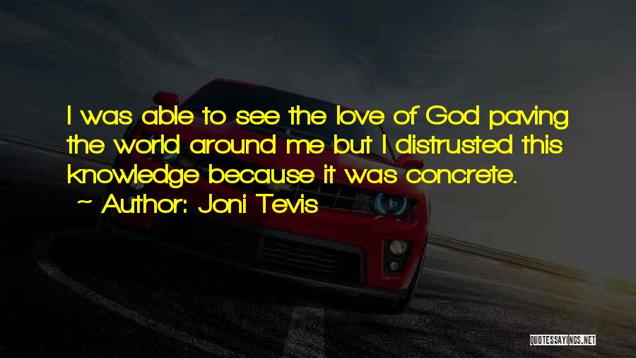 Joni Tevis Quotes: I Was Able To See The Love Of God Paving The World Around Me But I Distrusted This Knowledge Because