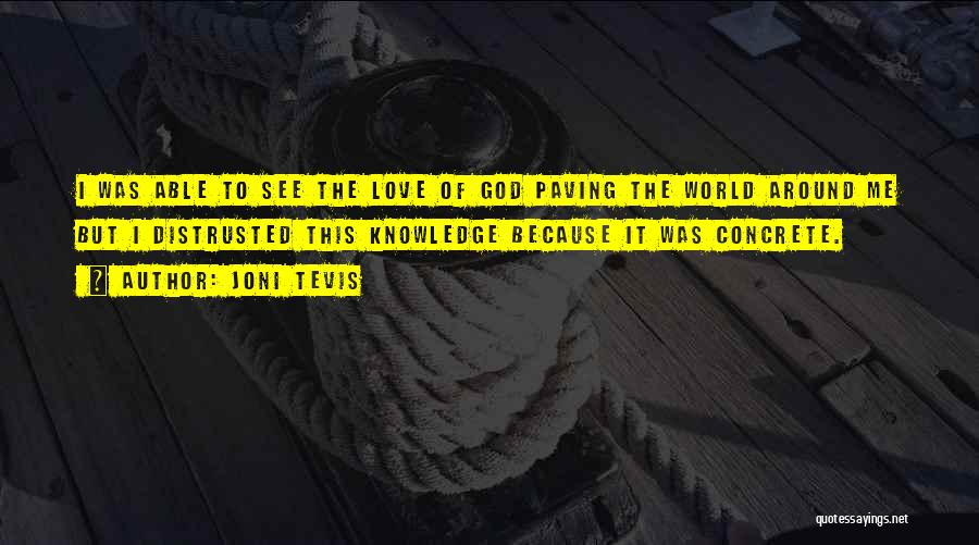 Joni Tevis Quotes: I Was Able To See The Love Of God Paving The World Around Me But I Distrusted This Knowledge Because