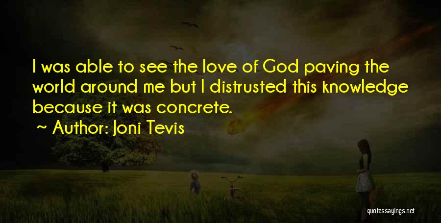 Joni Tevis Quotes: I Was Able To See The Love Of God Paving The World Around Me But I Distrusted This Knowledge Because