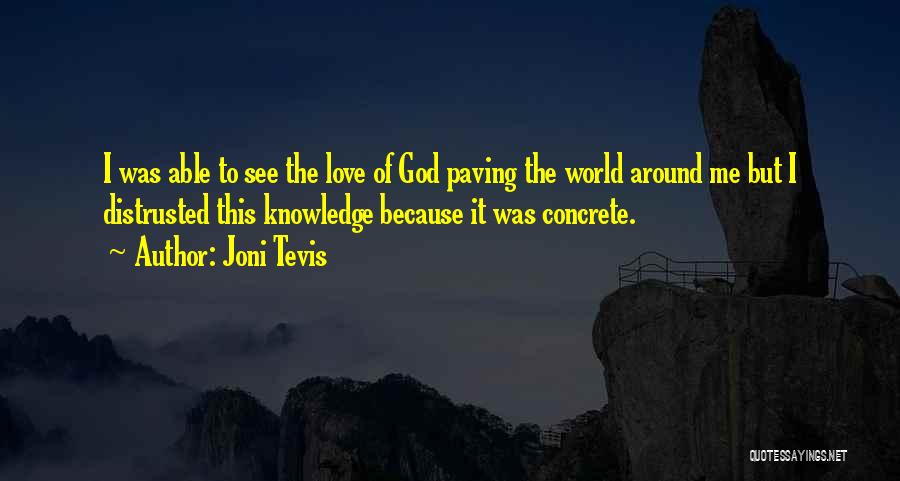 Joni Tevis Quotes: I Was Able To See The Love Of God Paving The World Around Me But I Distrusted This Knowledge Because